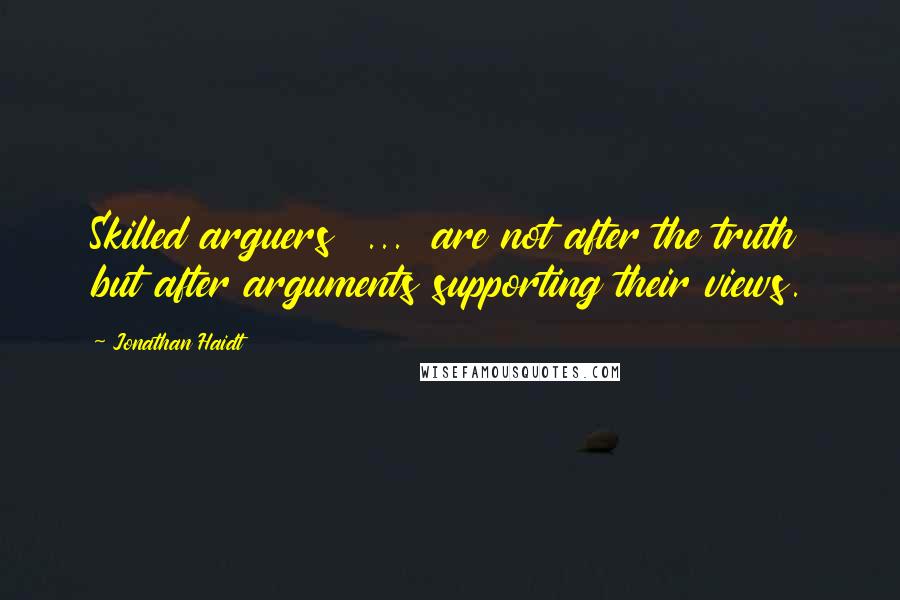 Jonathan Haidt Quotes: Skilled arguers  ...  are not after the truth but after arguments supporting their views.