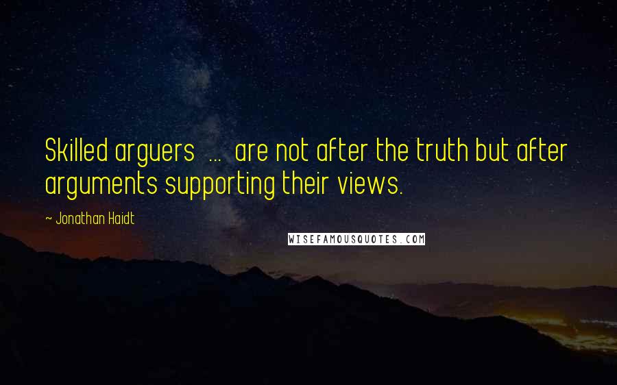 Jonathan Haidt Quotes: Skilled arguers  ...  are not after the truth but after arguments supporting their views.