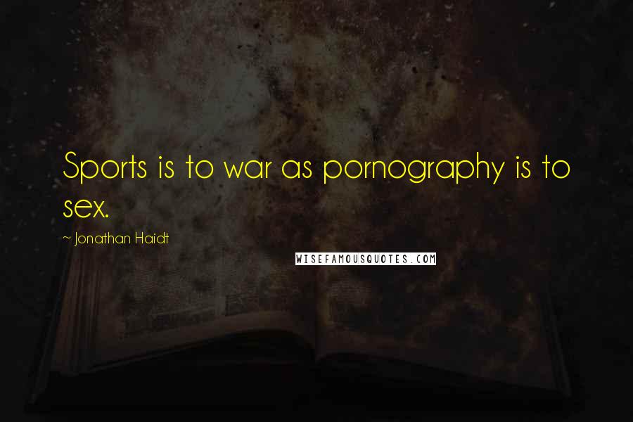 Jonathan Haidt Quotes: Sports is to war as pornography is to sex.