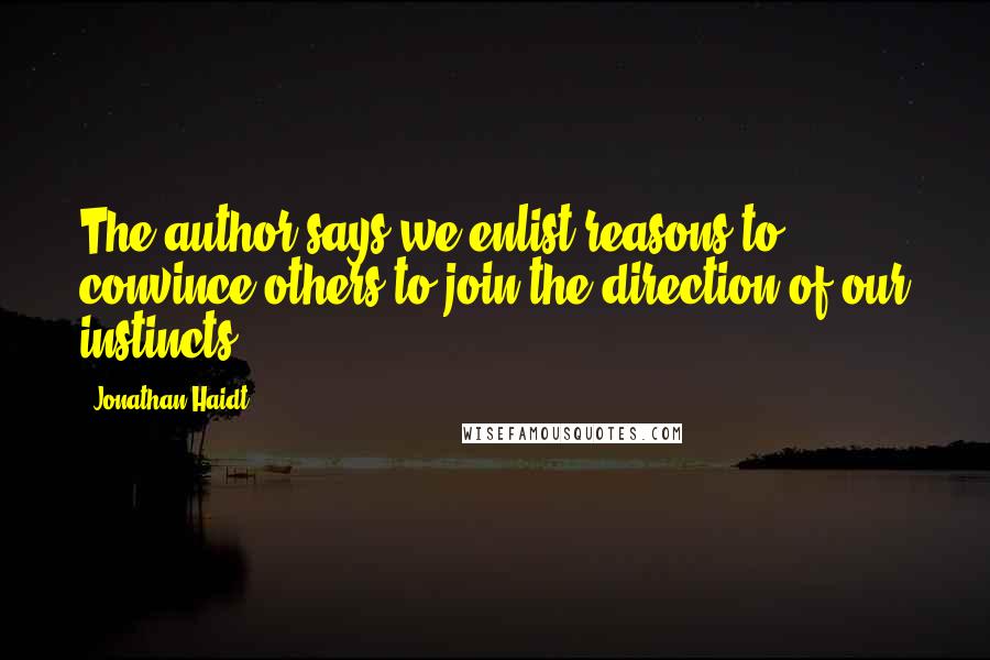 Jonathan Haidt Quotes: The author says we enlist reasons to convince others to join the direction of our instincts.