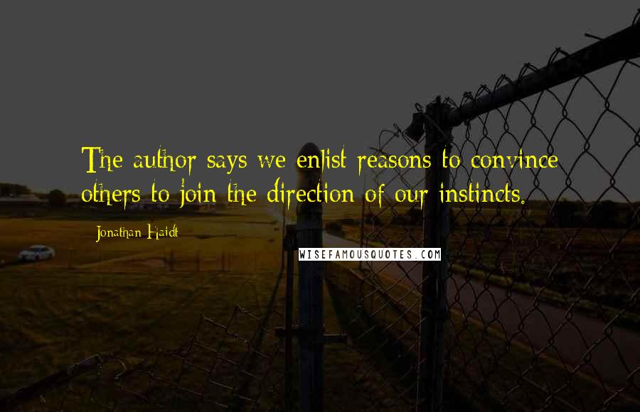Jonathan Haidt Quotes: The author says we enlist reasons to convince others to join the direction of our instincts.