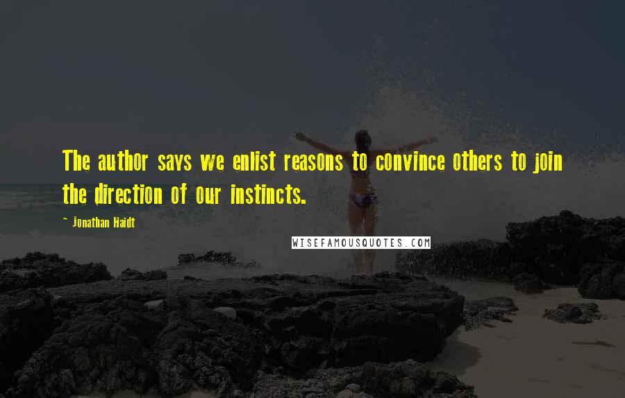 Jonathan Haidt Quotes: The author says we enlist reasons to convince others to join the direction of our instincts.