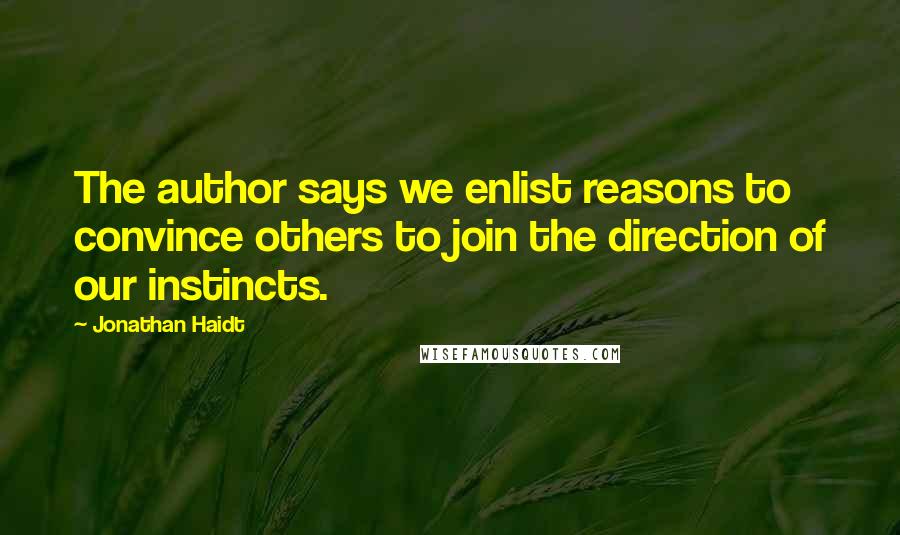 Jonathan Haidt Quotes: The author says we enlist reasons to convince others to join the direction of our instincts.
