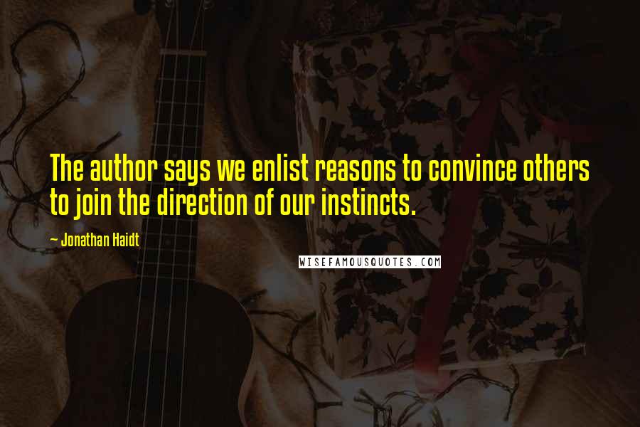 Jonathan Haidt Quotes: The author says we enlist reasons to convince others to join the direction of our instincts.