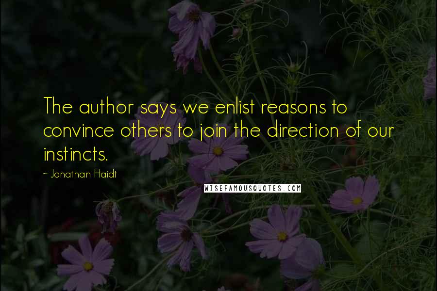 Jonathan Haidt Quotes: The author says we enlist reasons to convince others to join the direction of our instincts.