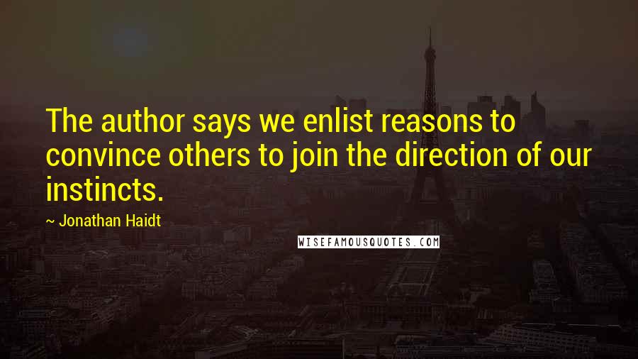 Jonathan Haidt Quotes: The author says we enlist reasons to convince others to join the direction of our instincts.