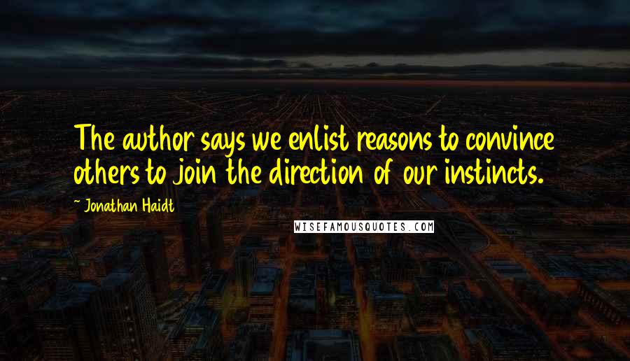 Jonathan Haidt Quotes: The author says we enlist reasons to convince others to join the direction of our instincts.