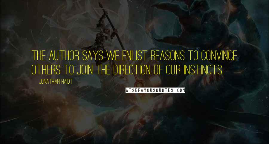 Jonathan Haidt Quotes: The author says we enlist reasons to convince others to join the direction of our instincts.