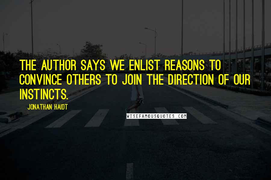 Jonathan Haidt Quotes: The author says we enlist reasons to convince others to join the direction of our instincts.