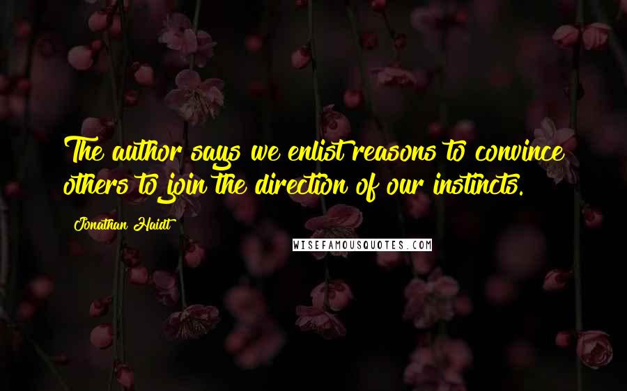 Jonathan Haidt Quotes: The author says we enlist reasons to convince others to join the direction of our instincts.