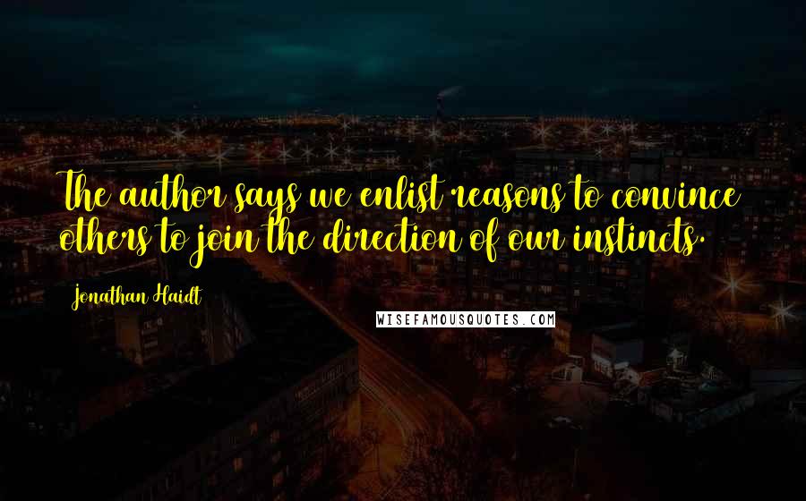 Jonathan Haidt Quotes: The author says we enlist reasons to convince others to join the direction of our instincts.