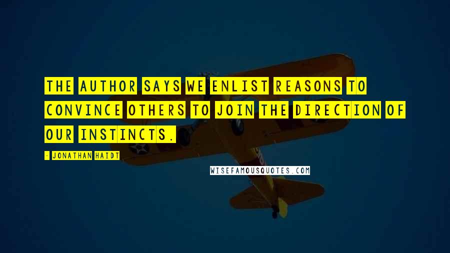 Jonathan Haidt Quotes: The author says we enlist reasons to convince others to join the direction of our instincts.