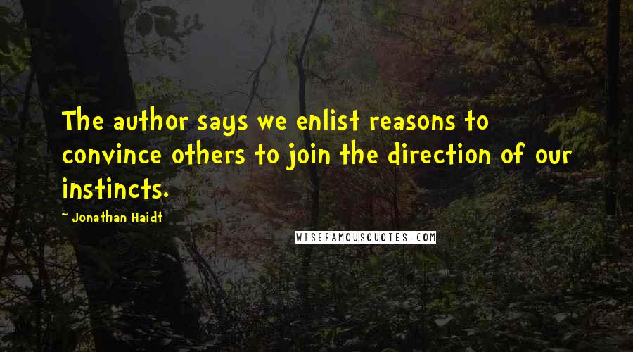 Jonathan Haidt Quotes: The author says we enlist reasons to convince others to join the direction of our instincts.