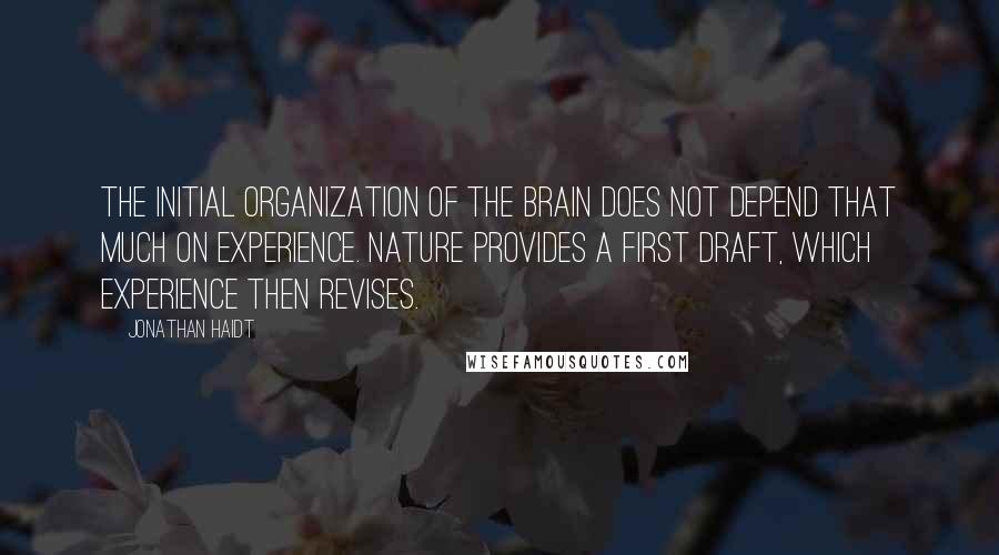 Jonathan Haidt Quotes: The initial organization of the brain does not depend that much on experience. Nature provides a first draft, which experience then revises.