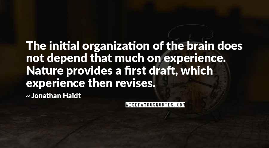 Jonathan Haidt Quotes: The initial organization of the brain does not depend that much on experience. Nature provides a first draft, which experience then revises.