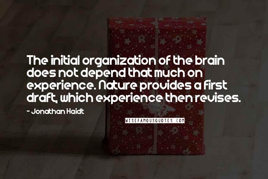 Jonathan Haidt Quotes: The initial organization of the brain does not depend that much on experience. Nature provides a first draft, which experience then revises.