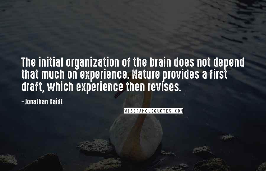 Jonathan Haidt Quotes: The initial organization of the brain does not depend that much on experience. Nature provides a first draft, which experience then revises.