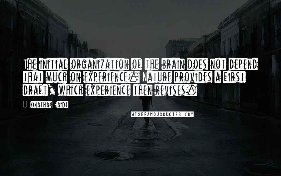 Jonathan Haidt Quotes: The initial organization of the brain does not depend that much on experience. Nature provides a first draft, which experience then revises.