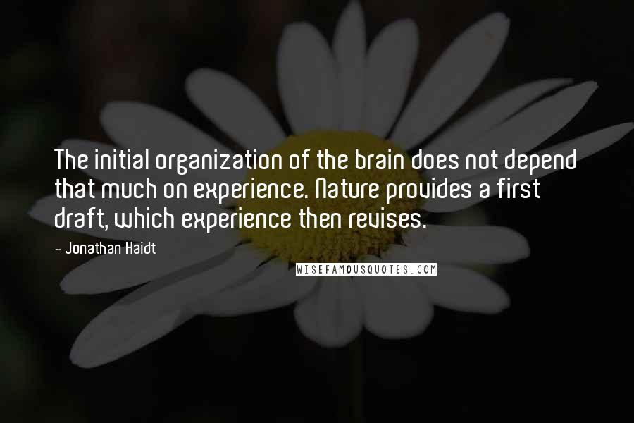 Jonathan Haidt Quotes: The initial organization of the brain does not depend that much on experience. Nature provides a first draft, which experience then revises.