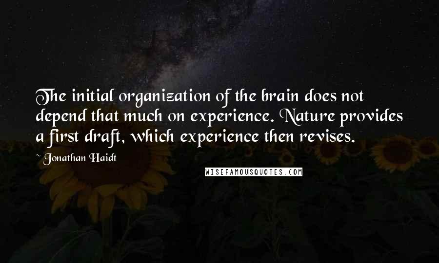 Jonathan Haidt Quotes: The initial organization of the brain does not depend that much on experience. Nature provides a first draft, which experience then revises.