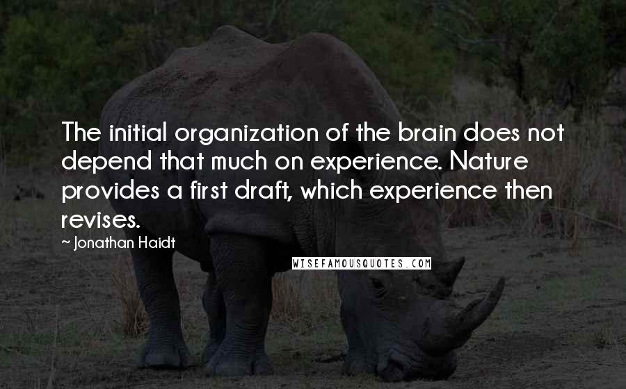 Jonathan Haidt Quotes: The initial organization of the brain does not depend that much on experience. Nature provides a first draft, which experience then revises.