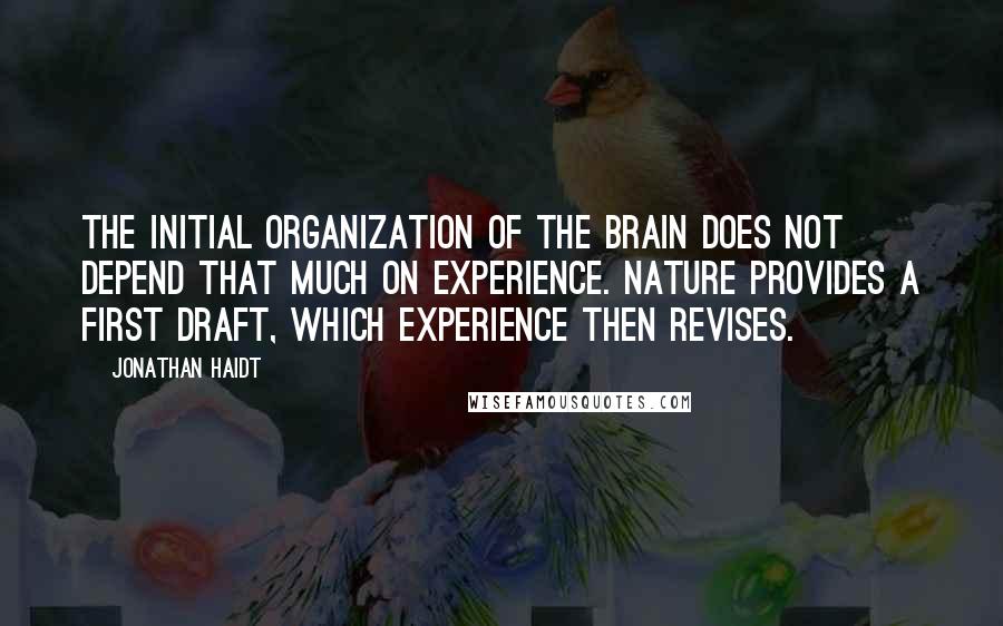 Jonathan Haidt Quotes: The initial organization of the brain does not depend that much on experience. Nature provides a first draft, which experience then revises.