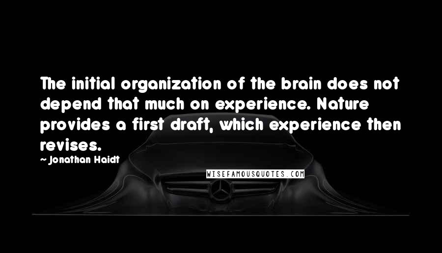 Jonathan Haidt Quotes: The initial organization of the brain does not depend that much on experience. Nature provides a first draft, which experience then revises.