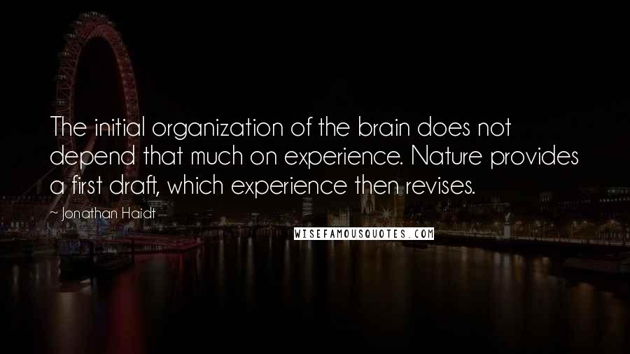 Jonathan Haidt Quotes: The initial organization of the brain does not depend that much on experience. Nature provides a first draft, which experience then revises.