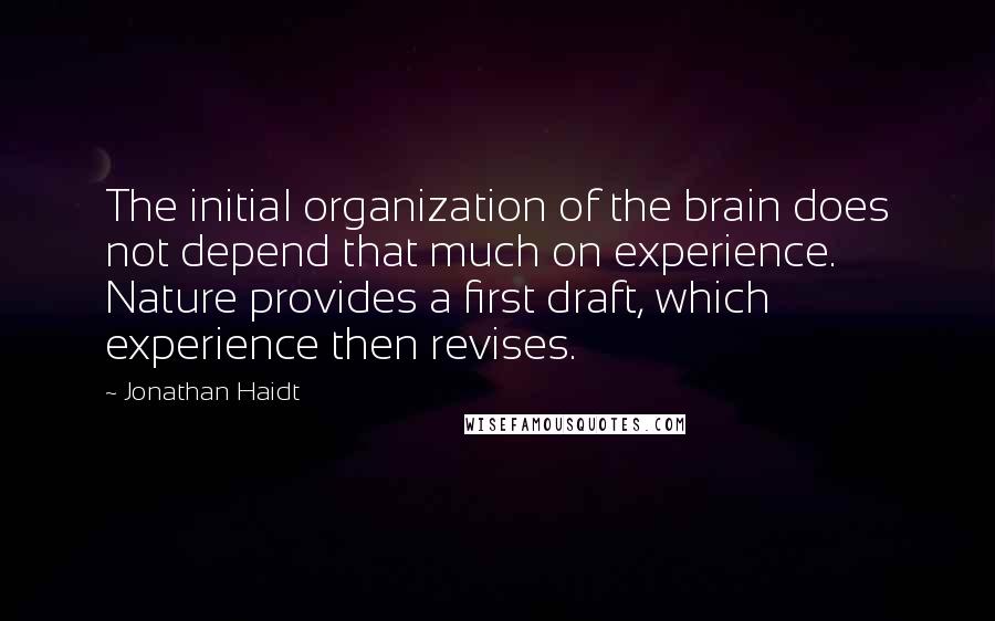 Jonathan Haidt Quotes: The initial organization of the brain does not depend that much on experience. Nature provides a first draft, which experience then revises.
