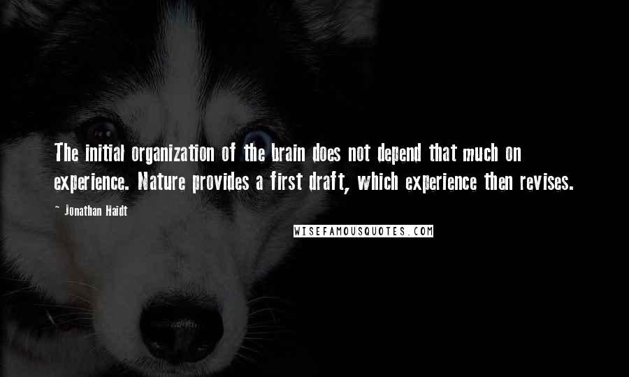 Jonathan Haidt Quotes: The initial organization of the brain does not depend that much on experience. Nature provides a first draft, which experience then revises.