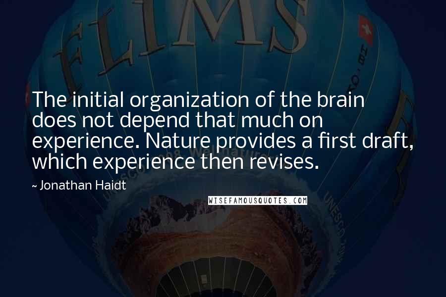 Jonathan Haidt Quotes: The initial organization of the brain does not depend that much on experience. Nature provides a first draft, which experience then revises.
