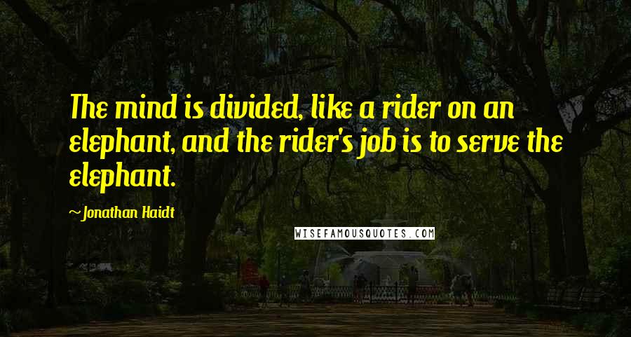 Jonathan Haidt Quotes: The mind is divided, like a rider on an elephant, and the rider's job is to serve the elephant.