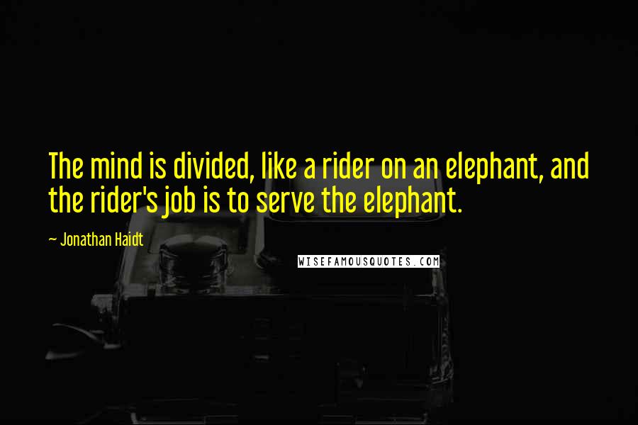 Jonathan Haidt Quotes: The mind is divided, like a rider on an elephant, and the rider's job is to serve the elephant.