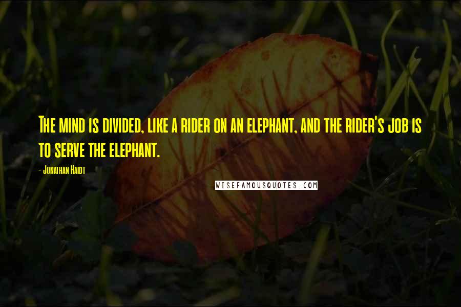 Jonathan Haidt Quotes: The mind is divided, like a rider on an elephant, and the rider's job is to serve the elephant.