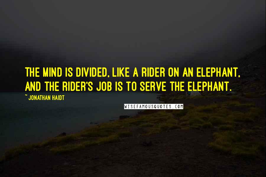 Jonathan Haidt Quotes: The mind is divided, like a rider on an elephant, and the rider's job is to serve the elephant.