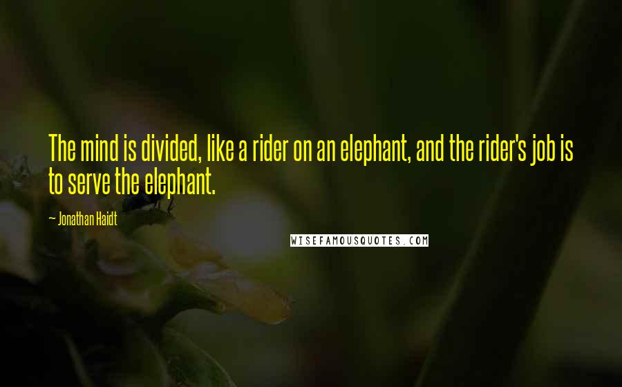 Jonathan Haidt Quotes: The mind is divided, like a rider on an elephant, and the rider's job is to serve the elephant.