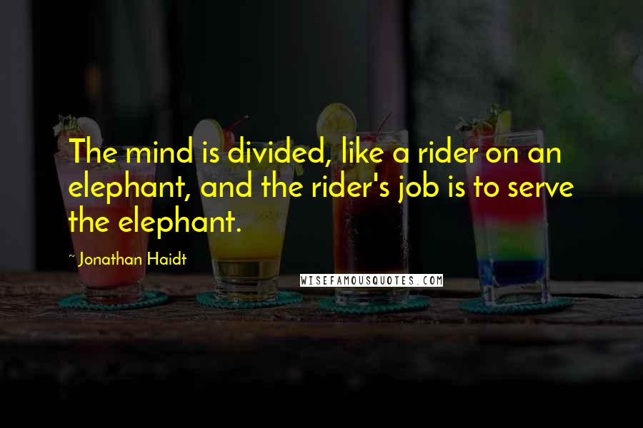 Jonathan Haidt Quotes: The mind is divided, like a rider on an elephant, and the rider's job is to serve the elephant.