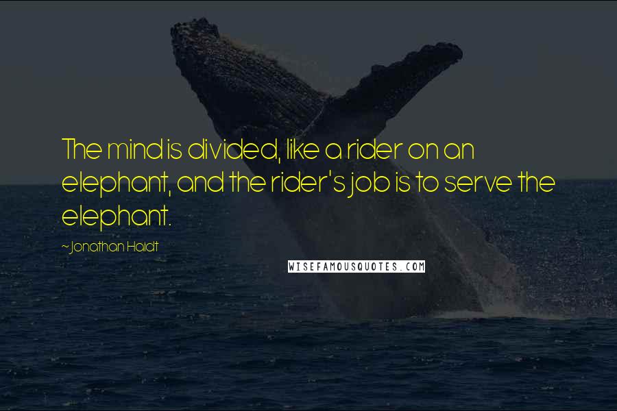 Jonathan Haidt Quotes: The mind is divided, like a rider on an elephant, and the rider's job is to serve the elephant.