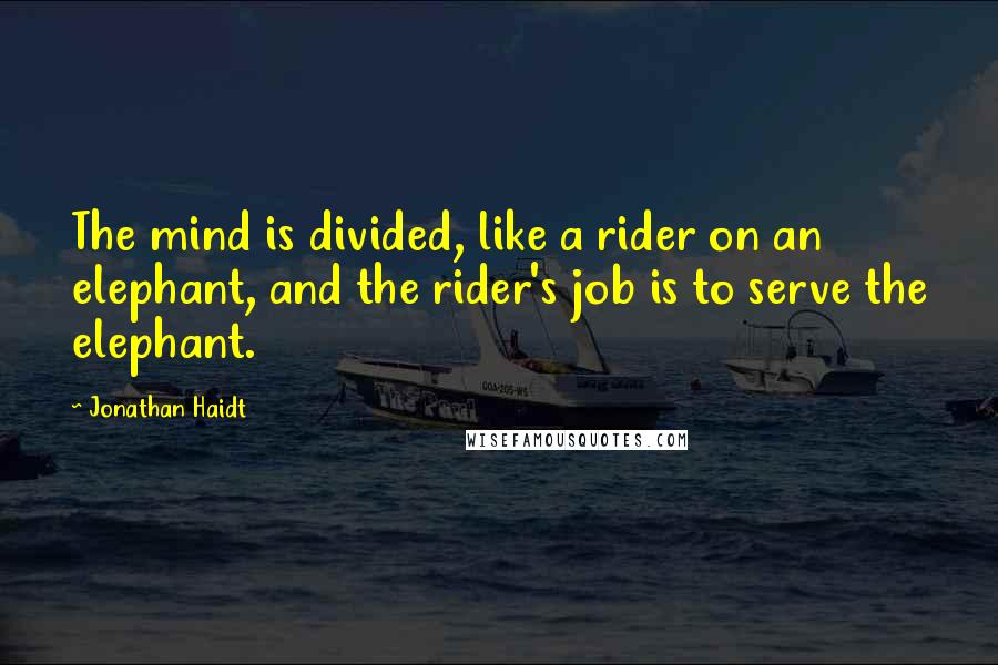 Jonathan Haidt Quotes: The mind is divided, like a rider on an elephant, and the rider's job is to serve the elephant.