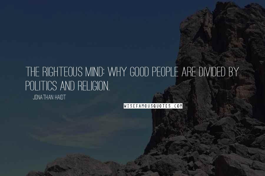 Jonathan Haidt Quotes: The Righteous Mind: Why Good People are Divided by Politics and Religion.