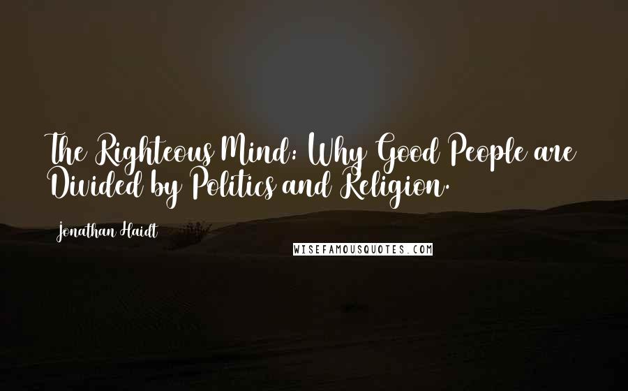 Jonathan Haidt Quotes: The Righteous Mind: Why Good People are Divided by Politics and Religion.