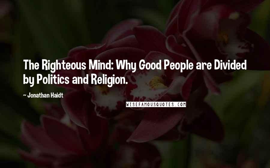 Jonathan Haidt Quotes: The Righteous Mind: Why Good People are Divided by Politics and Religion.