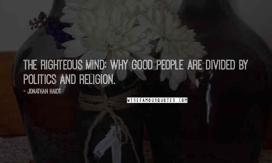 Jonathan Haidt Quotes: The Righteous Mind: Why Good People are Divided by Politics and Religion.