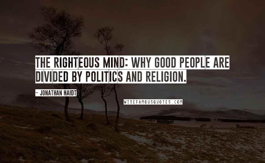 Jonathan Haidt Quotes: The Righteous Mind: Why Good People are Divided by Politics and Religion.