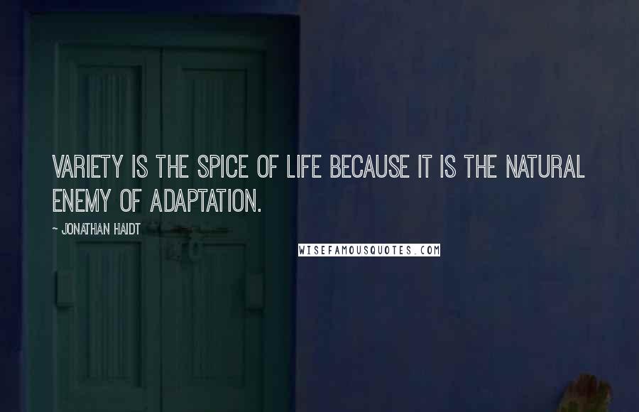 Jonathan Haidt Quotes: Variety is the spice of life because it is the natural enemy of adaptation.