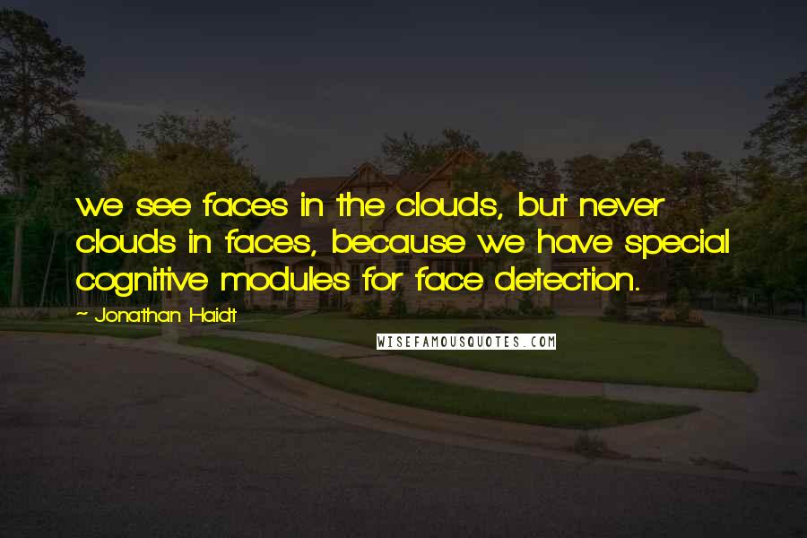 Jonathan Haidt Quotes: we see faces in the clouds, but never clouds in faces, because we have special cognitive modules for face detection.