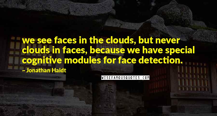 Jonathan Haidt Quotes: we see faces in the clouds, but never clouds in faces, because we have special cognitive modules for face detection.