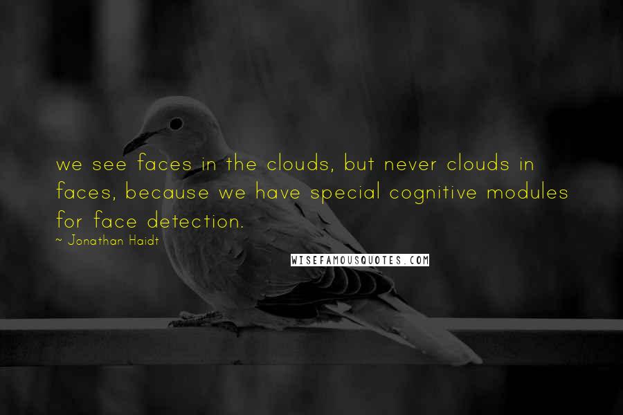 Jonathan Haidt Quotes: we see faces in the clouds, but never clouds in faces, because we have special cognitive modules for face detection.