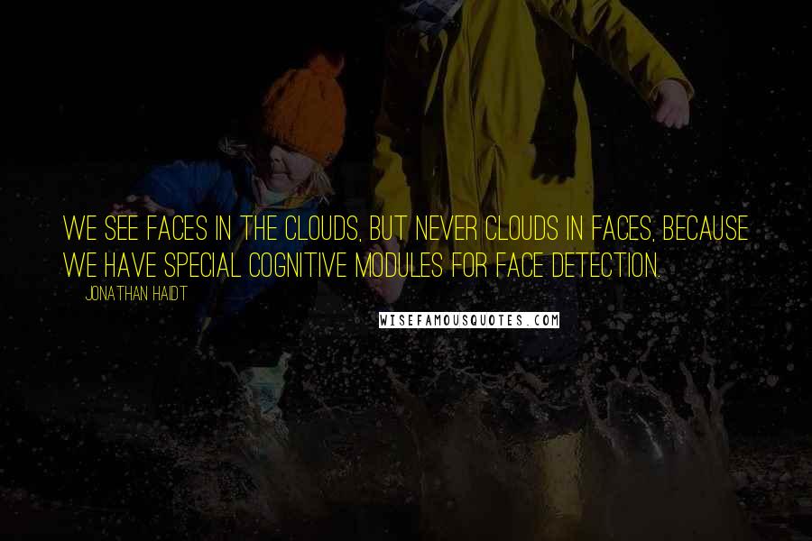 Jonathan Haidt Quotes: we see faces in the clouds, but never clouds in faces, because we have special cognitive modules for face detection.