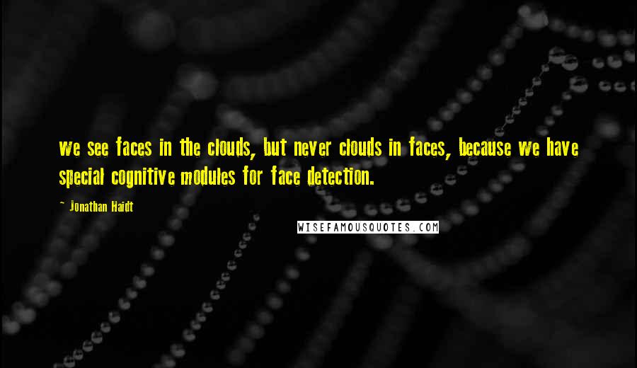 Jonathan Haidt Quotes: we see faces in the clouds, but never clouds in faces, because we have special cognitive modules for face detection.